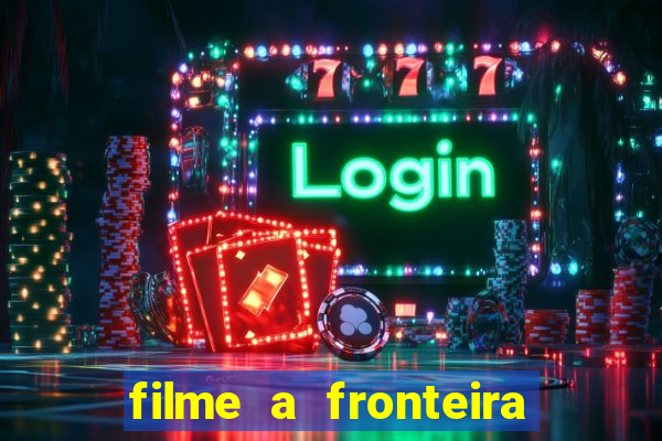 filme a fronteira 2007 completo dublado